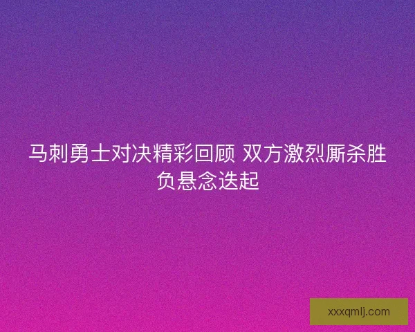 马刺勇士对决精彩回顾 双方激烈厮杀胜负悬念迭起