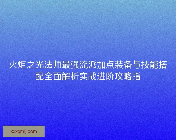 火炬之光法师最强流派加点装备与技能搭配全面解析实战进阶攻略指