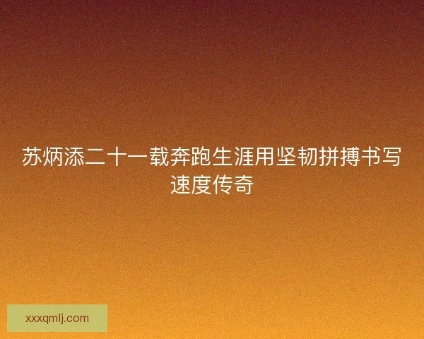 苏炳添二十一载奔跑生涯用坚韧拼搏书写速度传奇