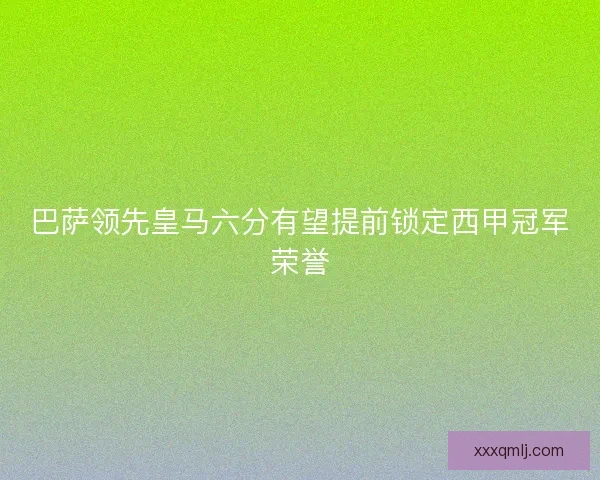 巴萨领先皇马六分有望提前锁定西甲冠军荣誉